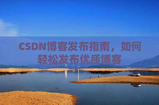 CSDN博客发布指南，如何轻松发布优质博客