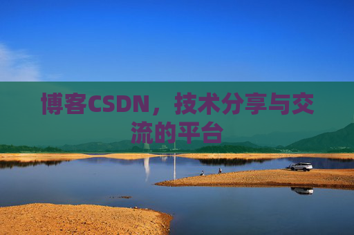 博客CSDN，技术分享与交流的平台