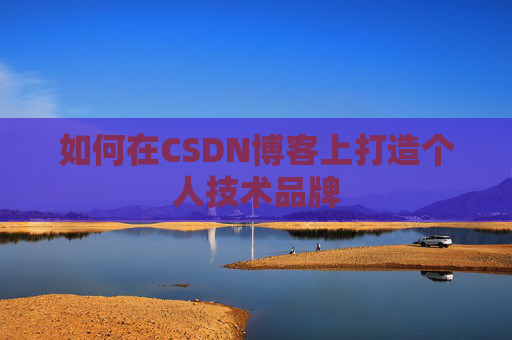 如何在CSDN博客上打造个人技术品牌