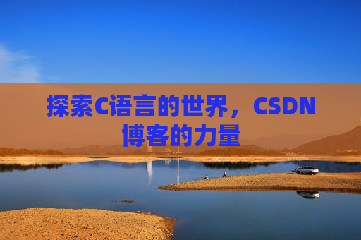 探索C语言的世界，CSDN博客的力量