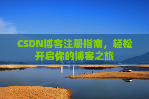 CSDN博客注册指南，轻松开启你的博客之旅
