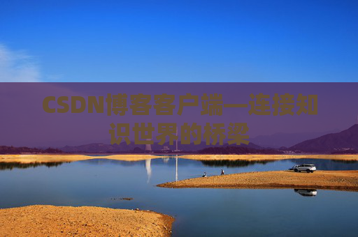 CSDN博客客户端—连接知识世界的桥梁